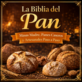 La Biblia del Pan: Masa Madre, Panes Caseros y Artesanales Paso a Paso [+500 Recetas]